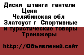 Диски, штанги, гантели › Цена ­ 40 000 - Челябинская обл., Златоуст г. Спортивные и туристические товары » Тренажеры   